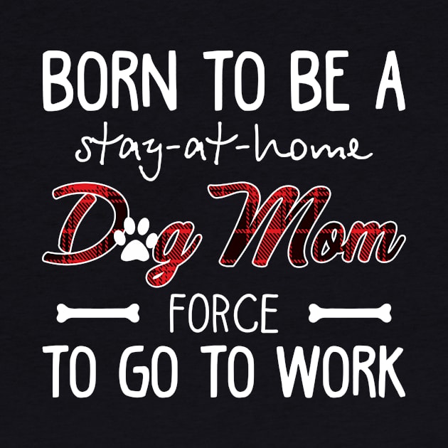 Born To Be A Stay At Home Dog Mom Force To Go To W by Elsie